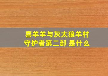 喜羊羊与灰太狼羊村守护者第二部 是什么